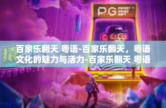 百家乐翻天 粤语-百家乐翻天，粤语文化的魅力与活力-百家乐翻天 粤语