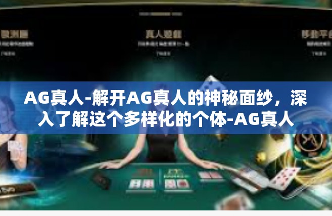 AG真人-解开AG真人的神秘面纱，深入了解这个多样化的个体-AG真人