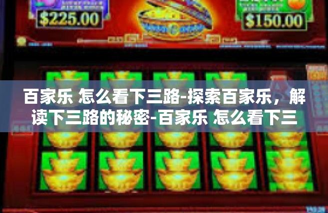 百家乐 怎么看下三路-探索百家乐，解读下三路的秘密-百家乐 怎么看下三路