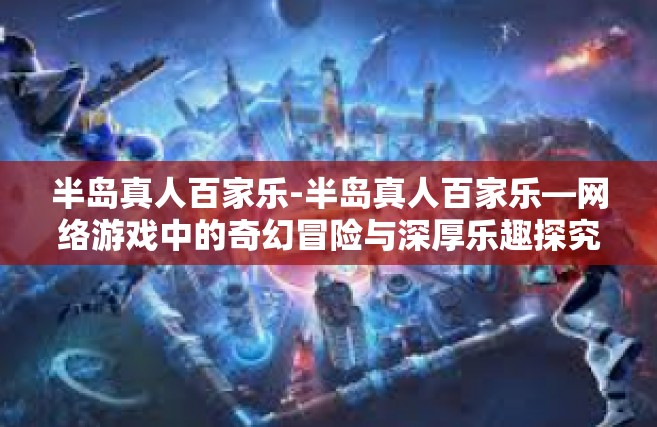 半岛真人百家乐-半岛真人百家乐—网络游戏中的奇幻冒险与深厚乐趣探究-半岛真人百家乐