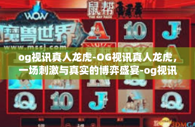 og视讯真人龙虎-OG视讯真人龙虎，一场刺激与真实的博弈盛宴-og视讯真人龙虎