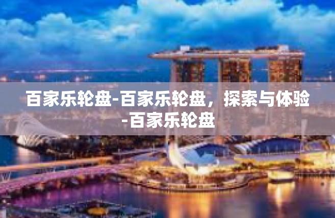 百家乐轮盘-百家乐轮盘，探索与体验-百家乐轮盘