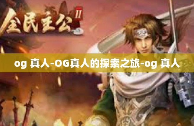 og 真人-OG真人的探索之旅-og 真人
