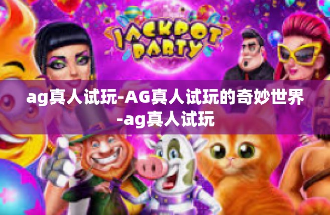 ag真人试玩-AG真人试玩的奇妙世界-ag真人试玩