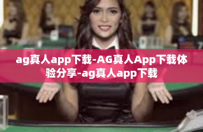 ag真人app下载-AG真人App下载体验分享-ag真人app下载