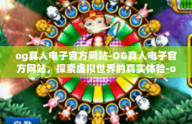 og真人电子官方网站-OG真人电子官方网站，探索虚拟世界的真实体验-og真人电子官方网站