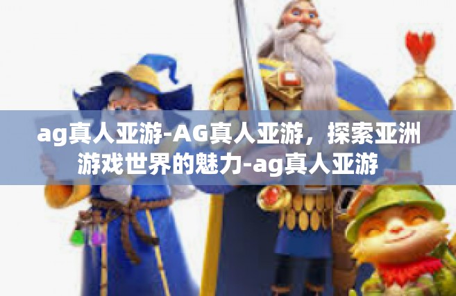 ag真人亚游-AG真人亚游，探索亚洲游戏世界的魅力-ag真人亚游