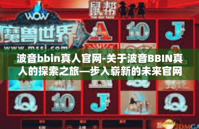 波音bbin真人官网-关于波音BBIN真人的探索之旅—步入崭新的未来官网-波音bbin真人官网
