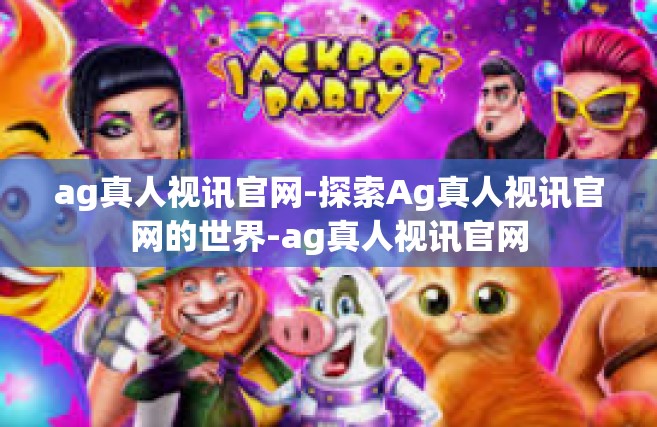 ag真人视讯官网-探索Ag真人视讯官网的世界-ag真人视讯官网