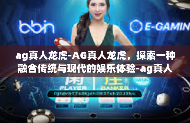 ag真人龙虎-AG真人龙虎，探索一种融合传统与现代的娱乐体验-ag真人龙虎