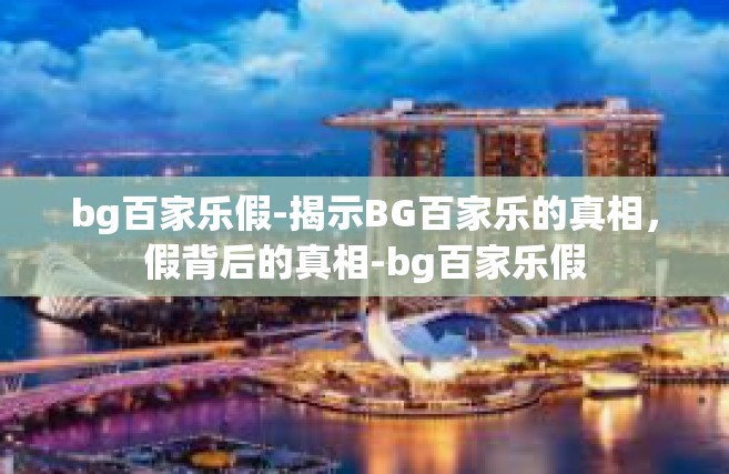 bg百家乐假-揭示BG百家乐的真相，假背后的真相-bg百家乐假