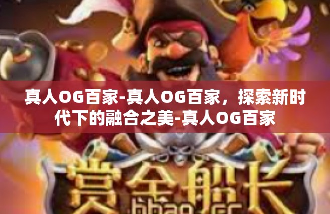 真人OG百家-真人OG百家，探索新时代下的融合之美-真人OG百家