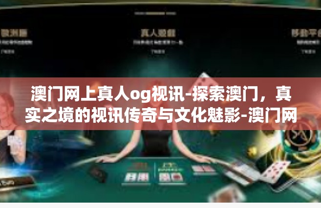 澳门网上真人og视讯-探索澳门，真实之境的视讯传奇与文化魅影-澳门网上真人og视讯