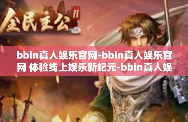 bbin真人娱乐官网-bbin真人娱乐官网 体验线上娱乐新纪元-bbin真人娱乐官网