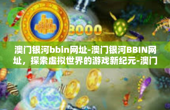 澳门银河bbin网址-澳门银河BBIN网址，探索虚拟世界的游戏新纪元-澳门银河bbin网址