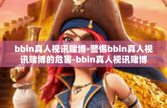 bbin真人视讯赌博-警惕bbin真人视讯赌博的危害-bbin真人视讯赌博