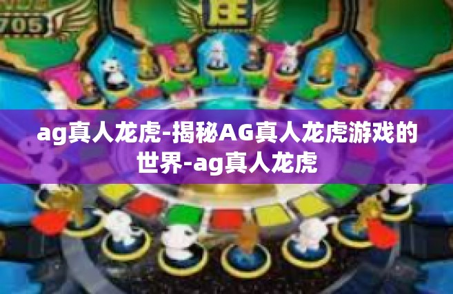 ag真人龙虎-揭秘AG真人龙虎游戏的世界-ag真人龙虎