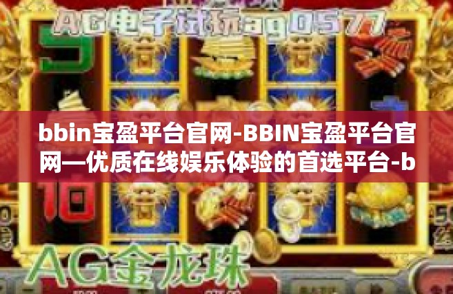 bbin宝盈平台官网-BBIN宝盈平台官网—优质在线娱乐体验的首选平台-bbin宝盈平台官网