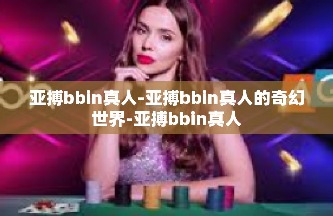 亚搏bbin真人-亚搏bbin真人的奇幻世界-亚搏bbin真人