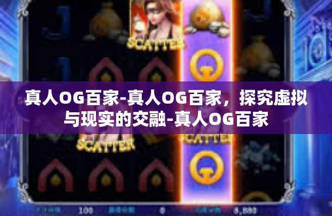 真人OG百家-真人OG百家，探究虚拟与现实的交融-真人OG百家