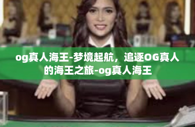 og真人海王-梦境起航，追逐OG真人的海王之旅-og真人海王
