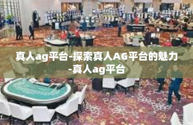 真人ag平台-探索真人AG平台的魅力-真人ag平台