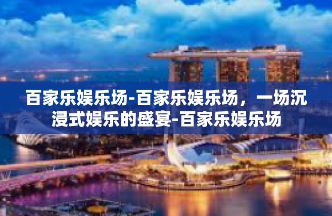 百家乐娱乐场-百家乐娱乐场，一场沉浸式娱乐的盛宴-百家乐娱乐场