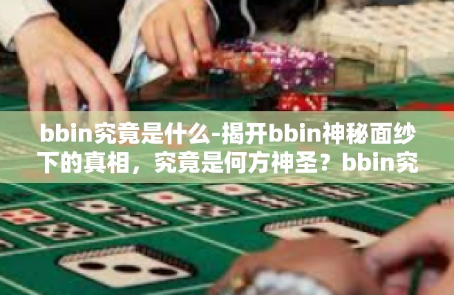 bbin究竟是什么-揭开bbin神秘面纱下的真相，究竟是何方神圣？bbin究竟是什么