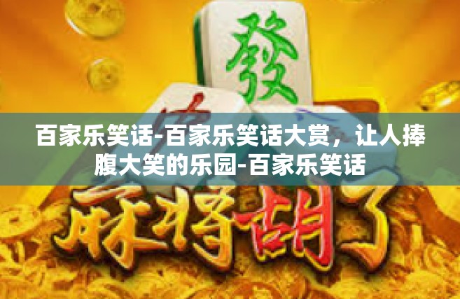 百家乐笑话-百家乐笑话大赏，让人捧腹大笑的乐园-百家乐笑话