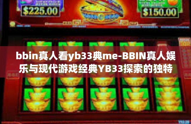 bbin真人看yb33典me-BBIN真人娱乐与现代游戏经典YB33探索的独特体验-bbin真人看yb33典me