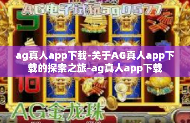 ag真人app下载-关于AG真人app下载的探索之旅-ag真人app下载