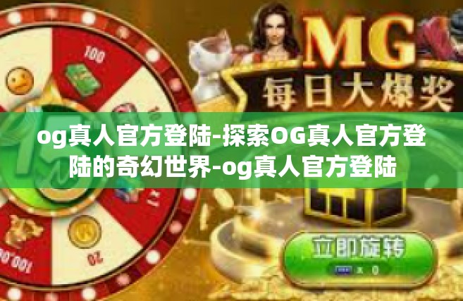 og真人官方登陆-探索OG真人官方登陆的奇幻世界-og真人官方登陆