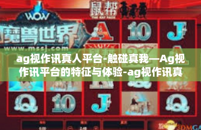 ag视作讯真人平台-触碰真我—Ag视作讯平台的特征与体验-ag视作讯真人平台