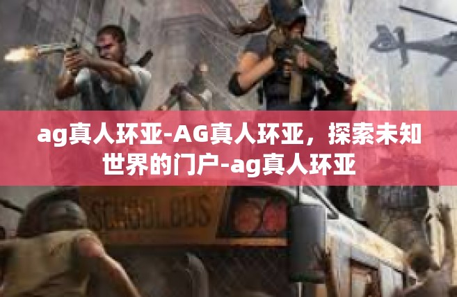 ag真人环亚-AG真人环亚，探索未知世界的门户-ag真人环亚