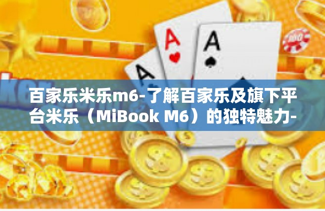 百家乐米乐m6-了解百家乐及旗下平台米乐（MiBook M6）的独特魅力-百家乐米乐m6