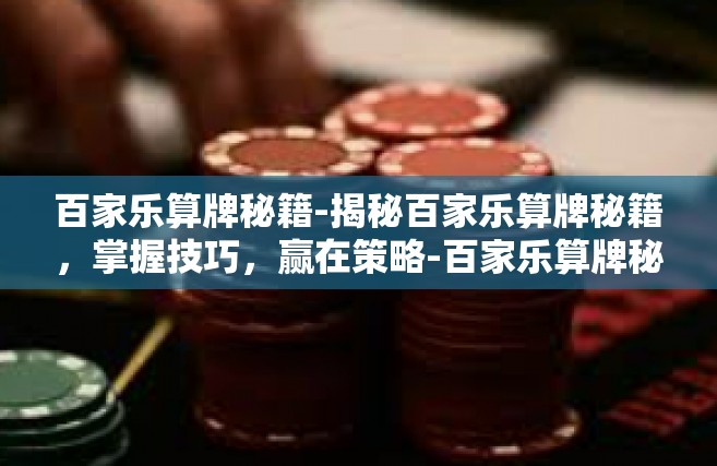 百家乐算牌秘籍-揭秘百家乐算牌秘籍，掌握技巧，赢在策略-百家乐算牌秘籍