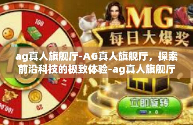ag真人旗舰厅-AG真人旗舰厅，探索前沿科技的极致体验-ag真人旗舰厅