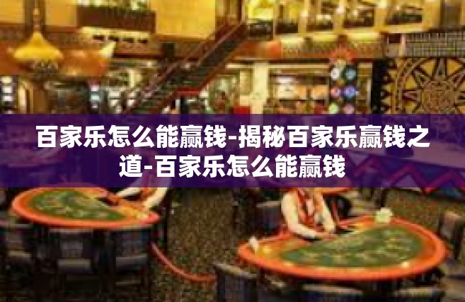 百家乐怎么能赢钱-揭秘百家乐赢钱之道-百家乐怎么能赢钱