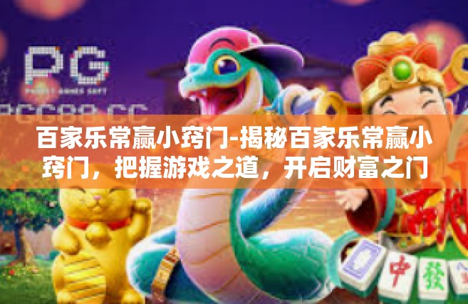 百家乐常赢小窍门-揭秘百家乐常赢小窍门，把握游戏之道，开启财富之门-百家乐常赢小窍门