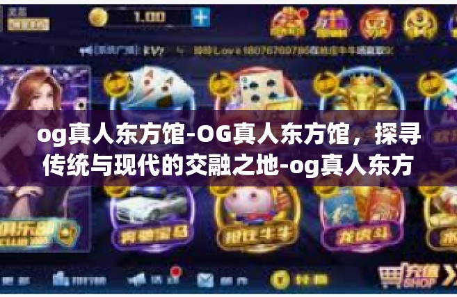 og真人东方馆-OG真人东方馆，探寻传统与现代的交融之地-og真人东方馆