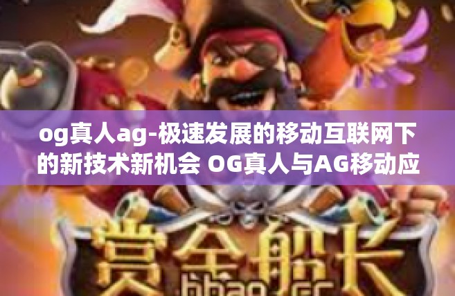og真人ag-极速发展的移动互联网下的新技术新机会 OG真人与AG移动应用程序的开发-og真人ag