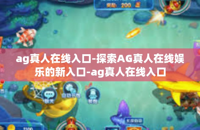 ag真人在线入口-探索AG真人在线娱乐的新入口-ag真人在线入口