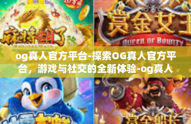 og真人官方平台-探索OG真人官方平台，游戏与社交的全新体验-og真人官方平台