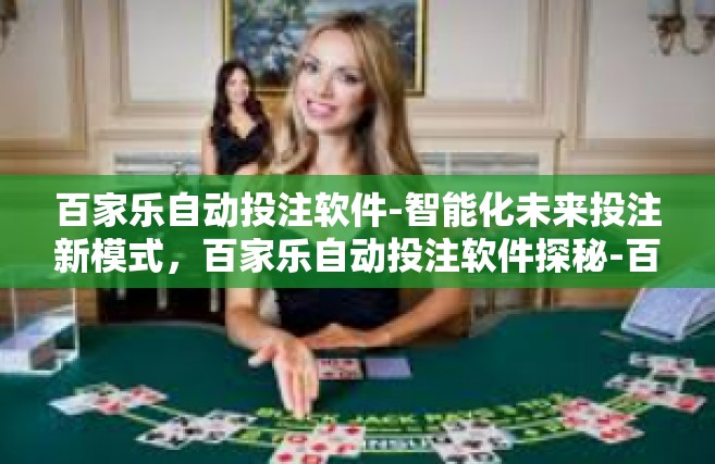 百家乐自动投注软件-智能化未来投注新模式，百家乐自动投注软件探秘-百家乐自动投注软件