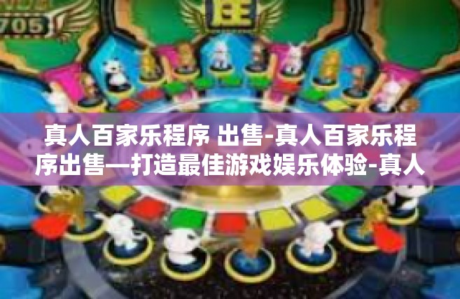 真人百家乐程序 出售-真人百家乐程序出售—打造最佳游戏娱乐体验-真人百家乐程序 出售