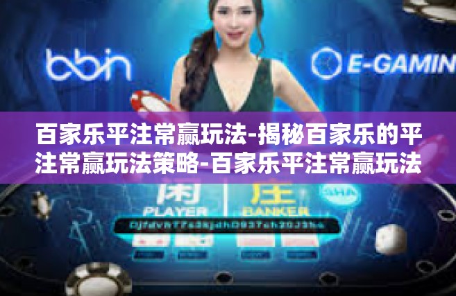 百家乐平注常赢玩法-揭秘百家乐的平注常赢玩法策略-百家乐平注常赢玩法