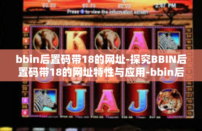 bbin后置码带18的网址-探究BBIN后置码带18的网址特性与应用-bbin后置码带18的网址