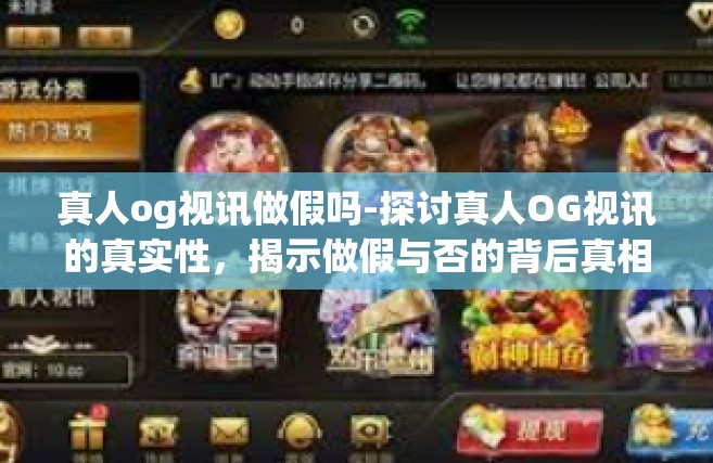 真人og视讯做假吗-探讨真人OG视讯的真实性，揭示做假与否的背后真相-真人og视讯做假吗