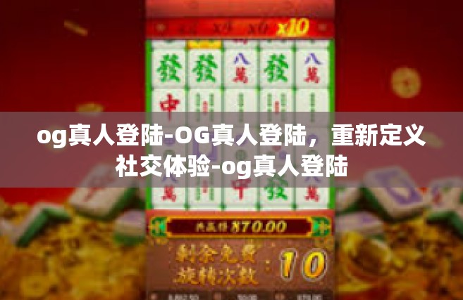 og真人登陆-OG真人登陆，重新定义社交体验-og真人登陆