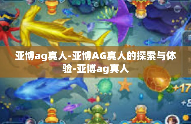 亚博ag真人-亚博AG真人的探索与体验-亚博ag真人